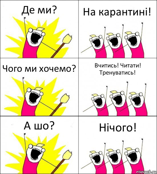 Де ми? На карантині! Чого ми хочемо? Вчитись! Читати! Тренуватись! А шо? Нічого!