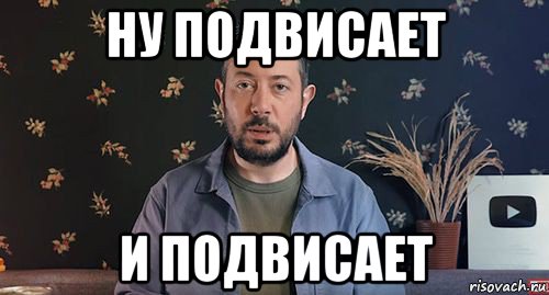 ну подвисает и подвисает