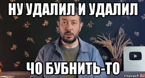 ну удалил и удалил чо бубнить-то