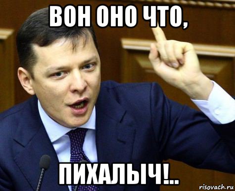 вон оно что, пихалыч!..