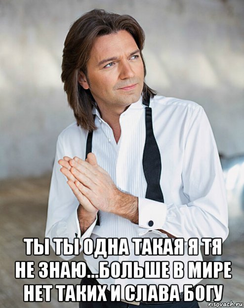  ты ты одна такая я тя не знаю...больше в мире нет таких и слава богу, Мем Маликов