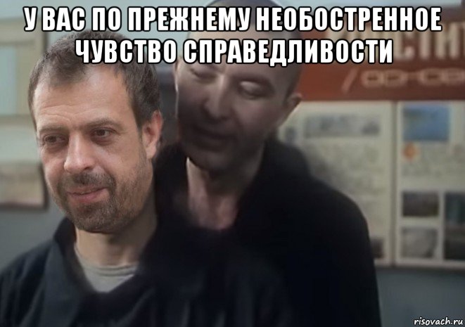 у вас по прежнему необостренное чувство справедливости 