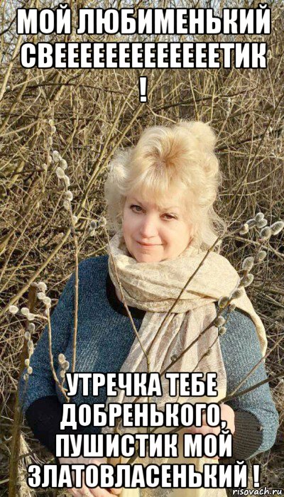 мой любименький свееееееееееееетик ! утречка тебе добренького, пушистик мой златовласенький !, Мем МАРТ 18