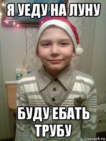 я уеду на луну буду ебать трубу