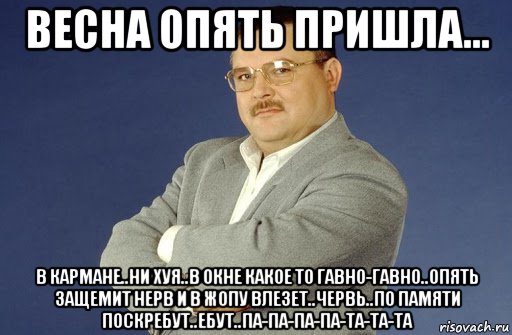 весна опять пришла... в кармане..ни хуя..в окне какое то гавно-гавно..опять защемит нерв и в жопу влезет..червь..по памяти поскребут..ебут..па-па-па-па-та-та-та, Мем Михаил Круг