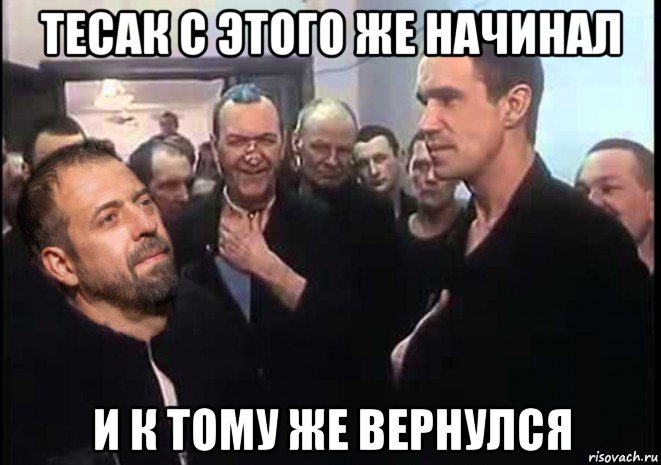 тесак с этого же начинал и к тому же вернулся, Мем Милости прошу к нашему шалашу