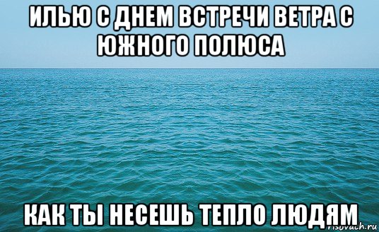 илью с днем встречи ветра с южного полюса как ты несешь тепло людям, Мем Море