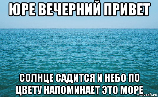 юре вечерний привет солнце садится и небо по цвету напоминает это море, Мем Море