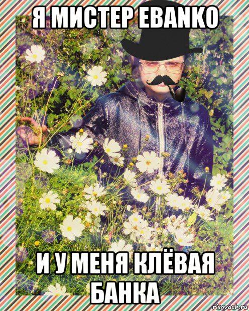 я мистер ebanko и у меня клёвая банка, Мем MrEbanko