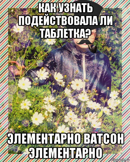как узнать подействовала ли таблетка? элементарно ватсон элементарно