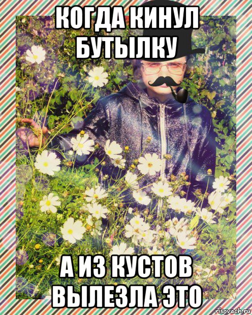 когда кинул бутылку а из кустов вылезла это
