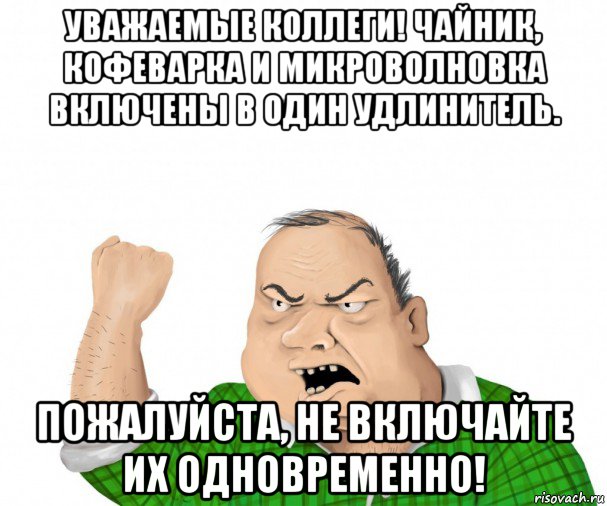 уважаемые коллеги! чайник, кофеварка и микроволновка включены в один удлинитель. пожалуйста, не включайте их одновременно!, Мем мужик