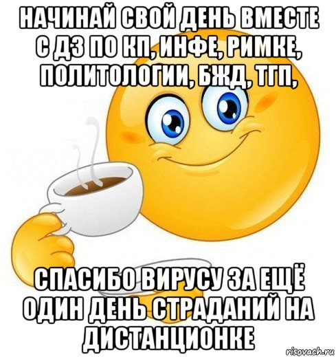 начинай свой день вместе с дз по кп, инфе, римке, политологии, бжд, тгп, спасибо вирусу за ещё один день страданий на дистанционке, Мем Начинай свой день