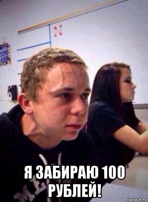  я забираю 100 рублей!