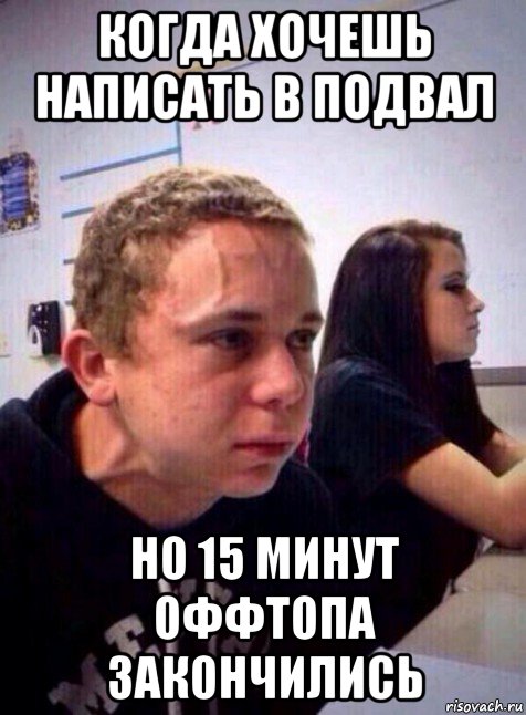 когда хочешь написать в подвал но 15 минут оффтопа закончились, Мем Напряженный пацан