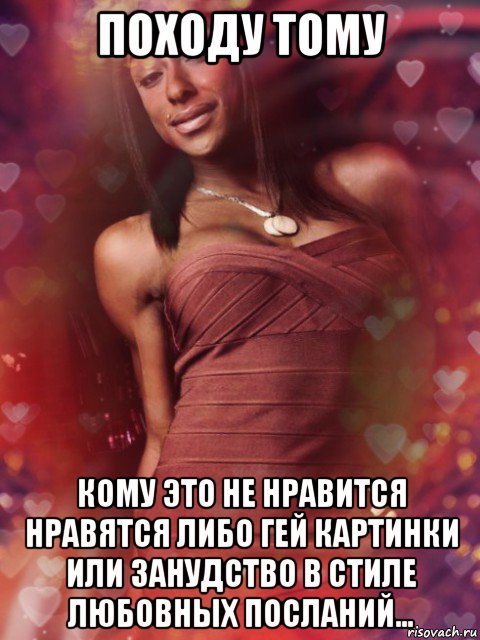 походу тому кому это не нравится нравятся либо гей картинки или занудство в стиле любовных посланий...