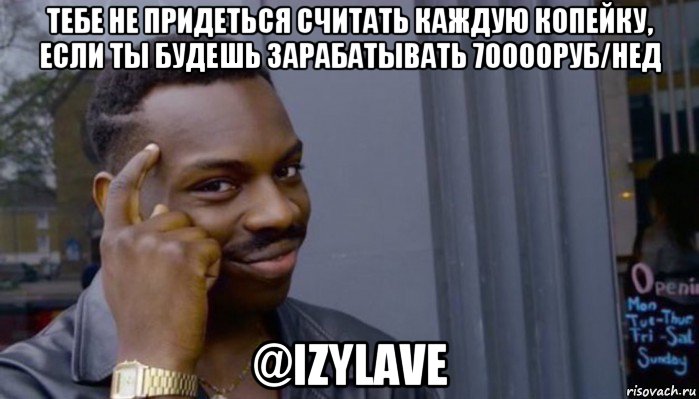 тебе не придеться считать каждую копейку, если ты будешь зарабатывать 70000руб/нед @izylave, Мем Не делай не будет