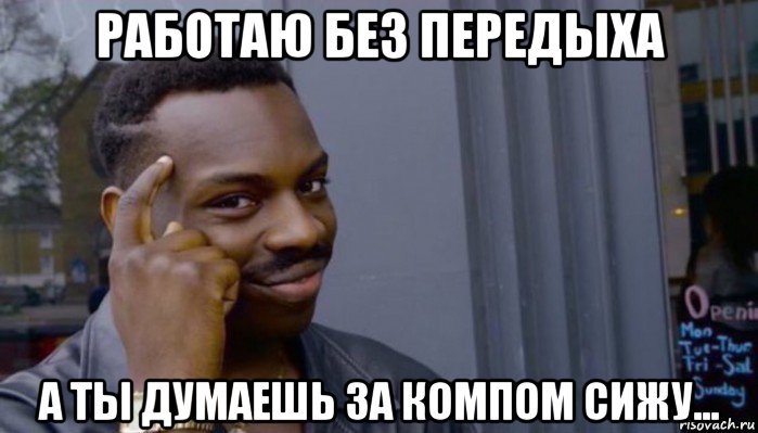 работаю без передыха а ты думаешь за компом сижу...