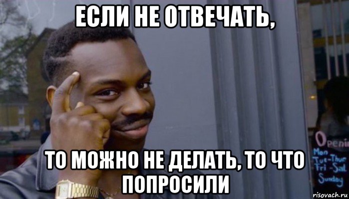 если не отвечать, то можно не делать, то что попросили