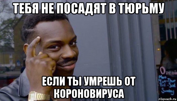 тебя не посадят в тюрьму если ты умрешь от короновируса