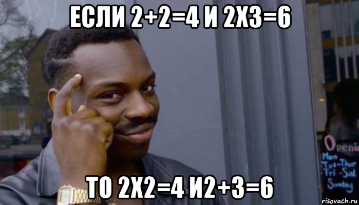 если 2+2=4 и 2х3=6 то 2х2=4 и2+3=6