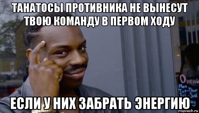 танатосы противника не вынесут твою команду в первом ходу если у них забрать энергию, Мем Не делай не будет