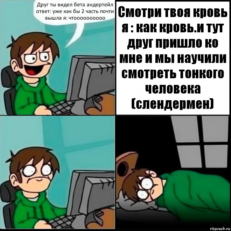 Друг ты видел бета андертейл ответ: уже как бы 2 часть почти вышла я: чтоооооооооо Смотри твоя кровь я : как кровь.и тут друг пришло ко мне и мы научили смотреть тонкого человека (слендермен), Комикс   не уснуть