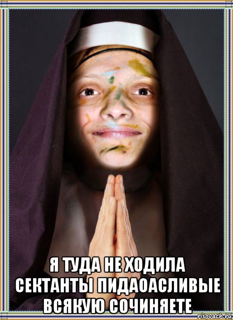  я туда не ходила сектанты пидаоасливые всякую сочиняете