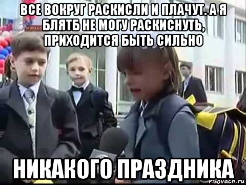все вокруг раскисли и плачут. а я блятб не могу раскиснуть, приходится быть сильно никакого праздника