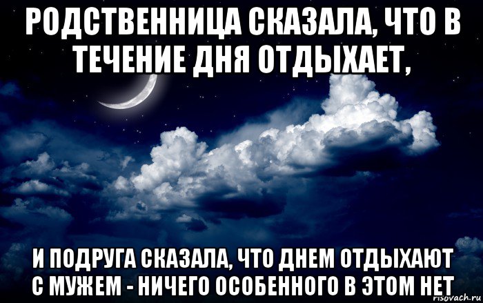 родственница сказала, что в течение дня отдыхает, и подруга сказала, что днем отдыхают с мужем - ничего особенного в этом нет
