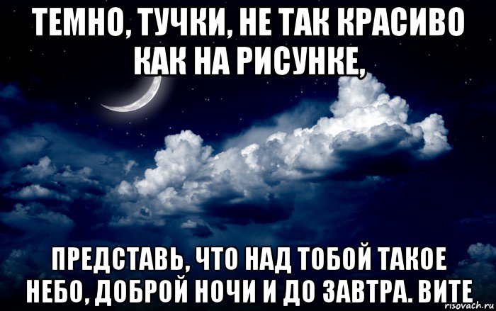 темно, тучки, не так красиво как на рисунке, представь, что над тобой такое небо, доброй ночи и до завтра. вите
