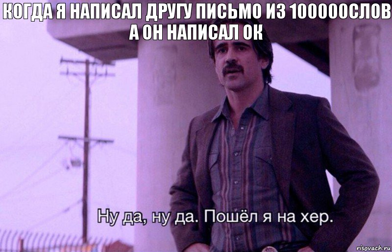 Когда я написал другу письмо из 100000слов а он написал ок, Комикс    Ну да ну да Пошел я на хер