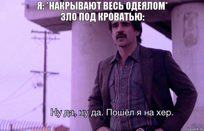 Я: *накрывают весь одеялом*
Зло под кроватью:, Комикс    Ну да ну да Пошел я на хер