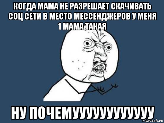 когда мама не разрешает скачивать соц сети в место мессенджеров у меня 1 мама такая ну почемуууууууууууу, Мем Ну почему