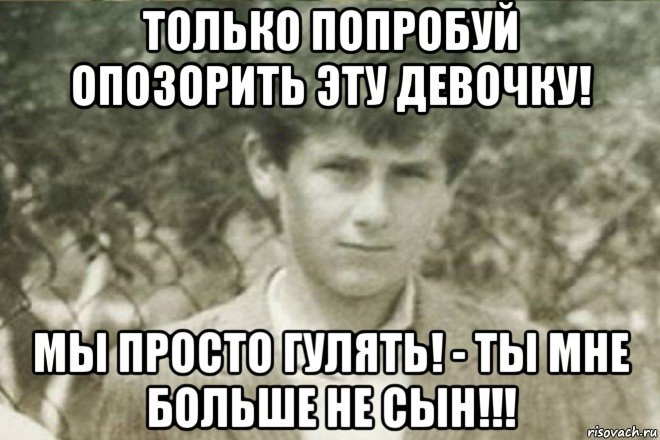 только попробуй опозорить эту девочку! мы просто гулять! - ты мне больше не сын!!!, Мем Offspring