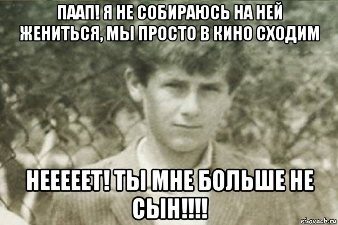 паап! я не собираюсь на ней жениться, мы просто в кино сходим нееееет! ты мне больше не сын!!!!, Мем Offspring