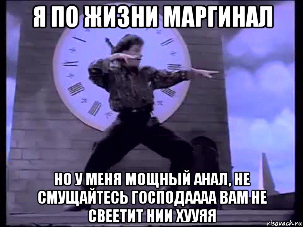 я по жизни маргинал но у меня мощный анал, не смущайтесь господаааа вам не свеетит нии хууяя