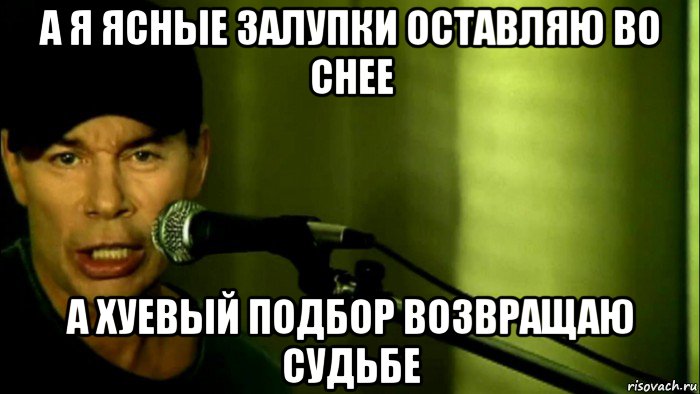 а я ясные залупки оставляю во снее а хуевый подбор возвращаю судьбе