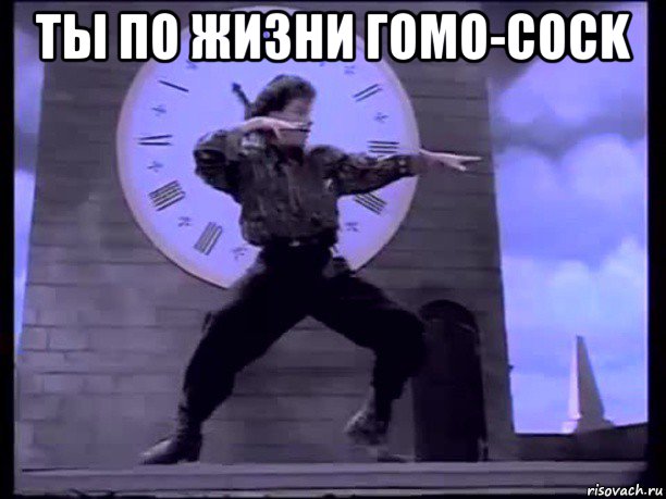 ты по жизни гомо-cock 