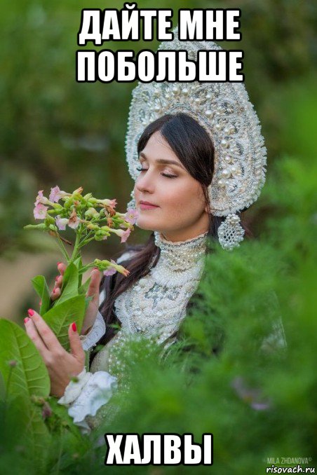 дайте мне побольше халвы