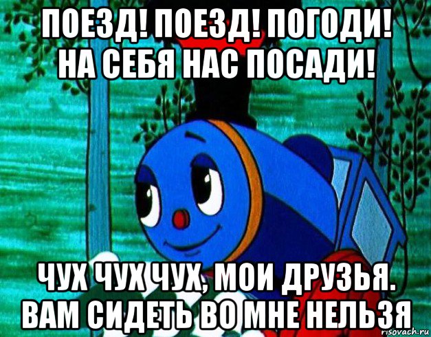 поезд! поезд! погоди! на себя нас посади! чух чух чух, мои друзья. вам сидеть во мне нельзя, Мем Паровозик из ромашково