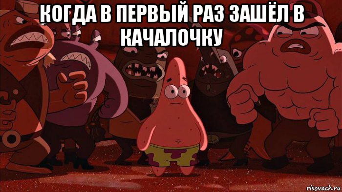 когда в первый раз зашёл в качалочку 