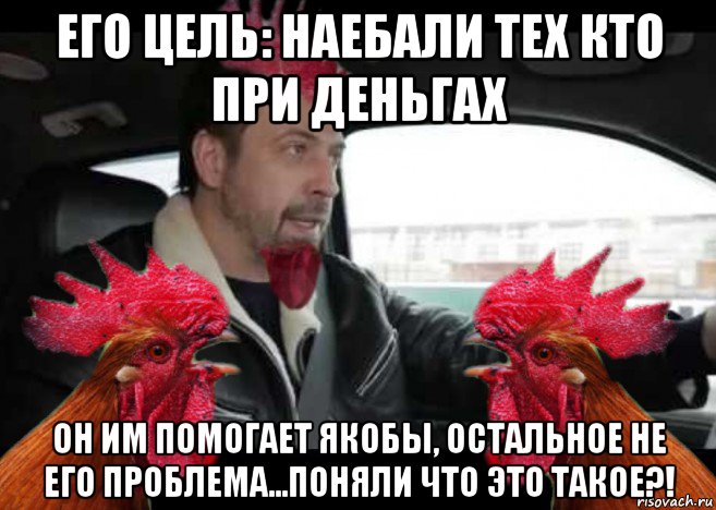его цель: наебали тех кто при деньгах он им помогает якобы, остальное не его проблема...поняли что это такое?!