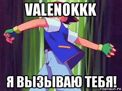 valenokkk я вызываю тебя!