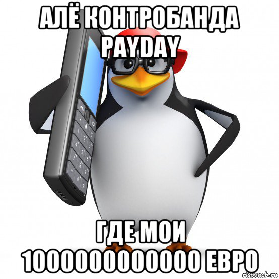 алё контробанда payday где мои 1000000000000 евро, Мем   Пингвин звонит