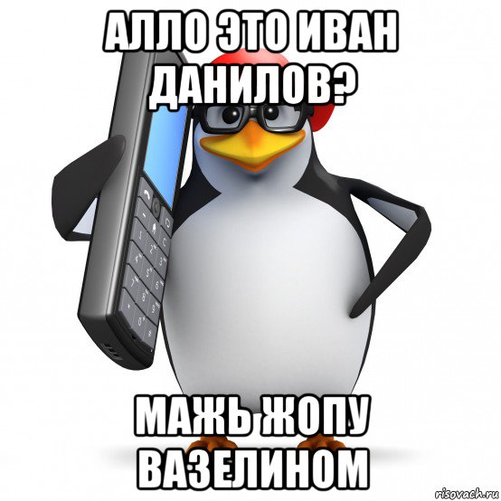 алло это иван данилов? мажь жопу вазелином, Мем   Пингвин звонит