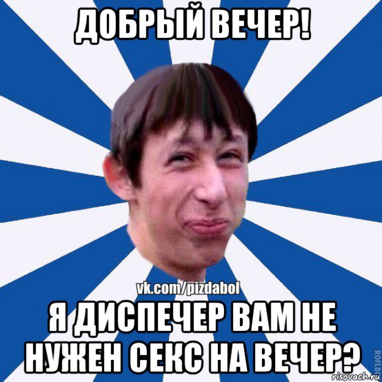 добрый вечер! я диспечер вам не нужен секс на вечер?