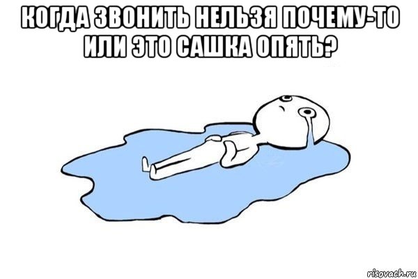 когда звонить нельзя почему-то или это сашка опять? , Мем Плачущий человек