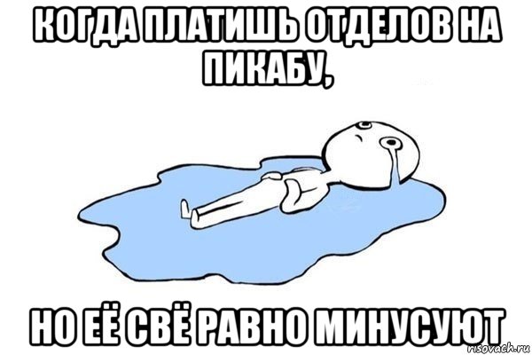 когда платишь отделов на пикабу, но её свё равно минусуют, Мем Плачущий человек