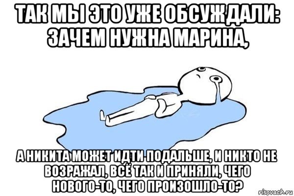 так мы это уже обсуждали: зачем нужна марина, а никита может идти подальше, и никто не возражал, всё так и приняли, чего нового-то, чего произошло-то?